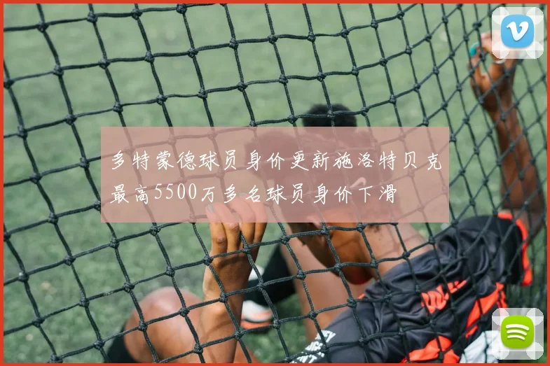 多特蒙德球员身价更新施洛特贝克最高5500万多名球员身价下滑