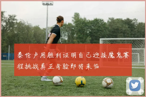 泰伦卢用胜利证明自己迎接魔鬼赛程挑战真正考验即将来临