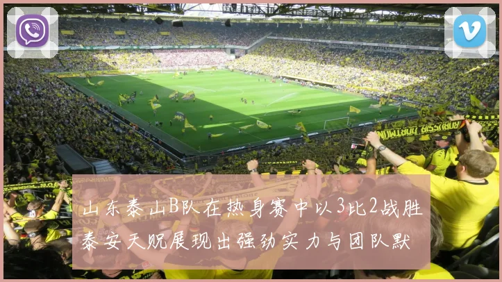 山东泰山B队在热身赛中以3比2战胜泰安天贶展现出强劲实力与团队默契