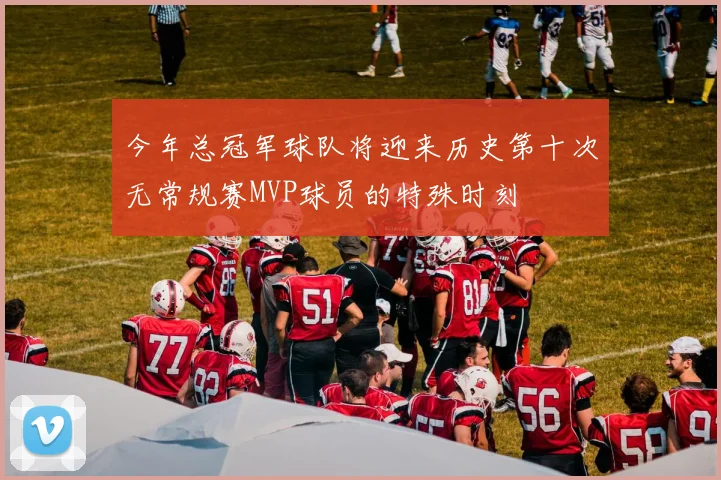 今年总冠军球队将迎来历史第十次无常规赛MVP球员的特殊时刻