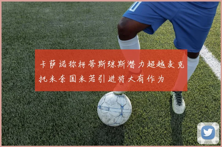 卡萨诺称柯蒂斯琼斯潜力超越麦克托米奈国米若引进将大有作为