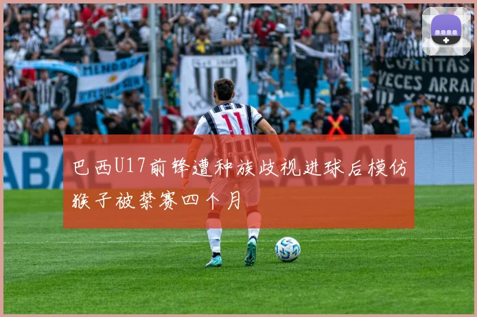 巴西U17前锋遭种族歧视进球后模仿猴子被禁赛四个月