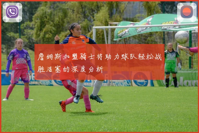 詹姆斯加盟骑士将助力球队轻松战胜活塞的深度分析